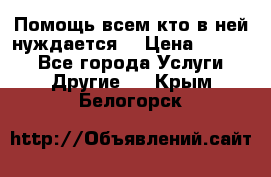 Помощь всем кто в ней нуждается  › Цена ­ 6 000 - Все города Услуги » Другие   . Крым,Белогорск